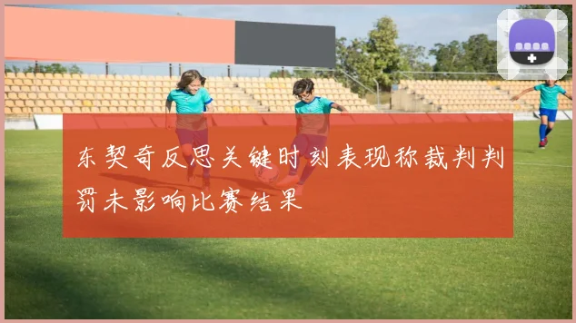 东契奇反思关键时刻表现称裁判判罚未影响比赛结果