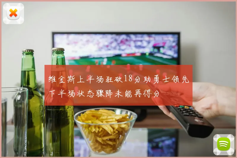 维金斯上半场狂砍18分助勇士领先下半场状态骤降未能再得分